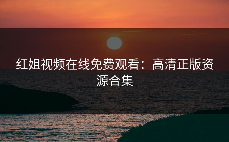 红姐视频在线免费观看：高清正版资源合集