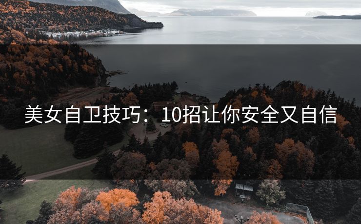 美女自卫技巧：10招让你安全又自信