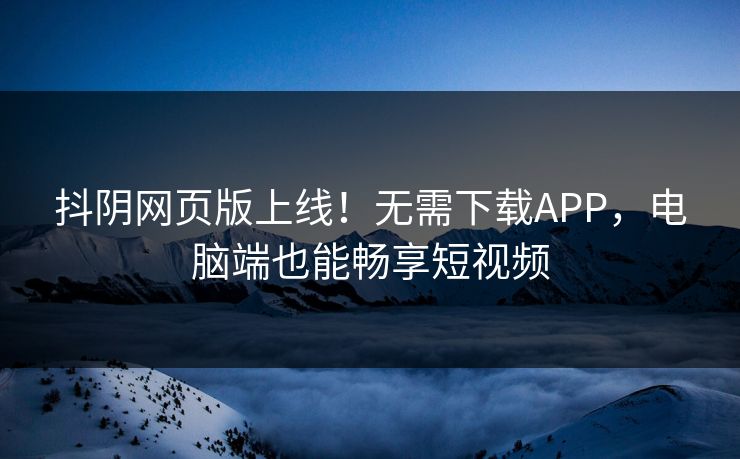 抖阴网页版上线！无需下载APP，电脑端也能畅享短视频