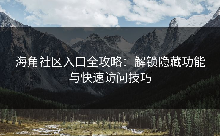 海角社区入口全攻略：解锁隐藏功能与快速访问技巧