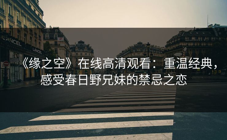 《缘之空》在线高清观看：重温经典，感受春日野兄妹的禁忌之恋