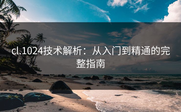 cl.1024技术解析：从入门到精通的完整指南