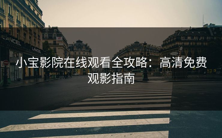 小宝影院在线观看全攻略：高清免费观影指南