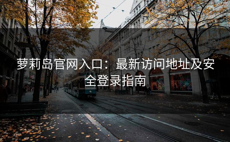 萝莉岛官网入口:最新访问地址及安全登录指南