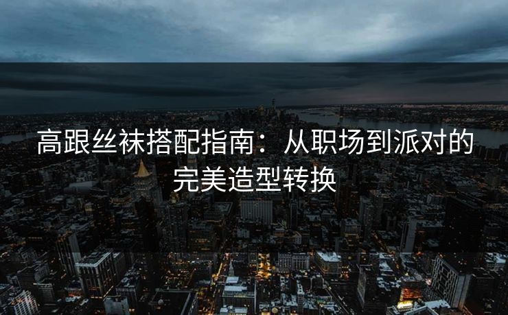 高跟丝袜搭配指南：从职场到派对的完美造型转换