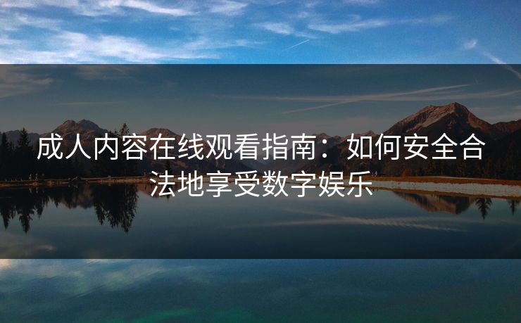 成人内容在线观看指南：如何安全合法地享受数字娱乐