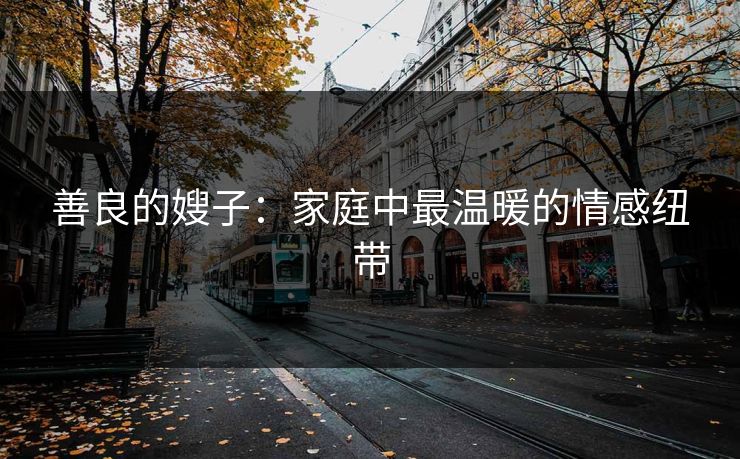 善良的嫂子：家庭中最温暖的情感纽带