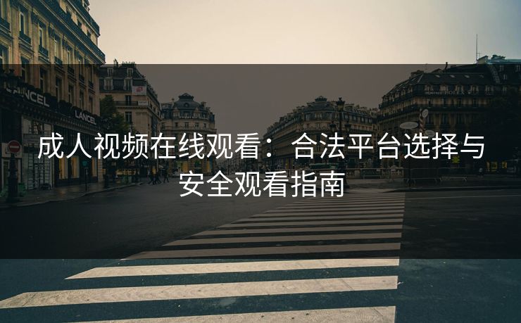 成人视频在线观看：合法平台选择与安全观看指南