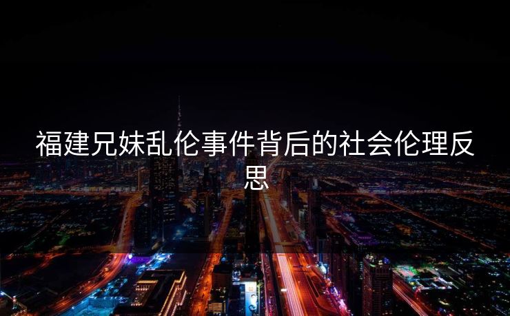 福建兄妹乱伦事件背后的社会伦理反思