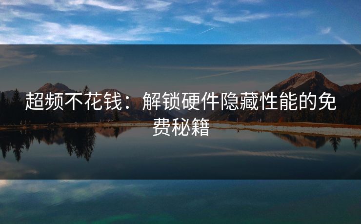 超频不花钱:解锁硬件隐藏性能的免费秘籍