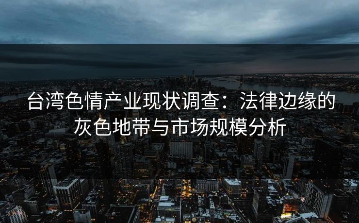 台湾色情产业现状调查:法律边缘的灰色地带与市场规模分析