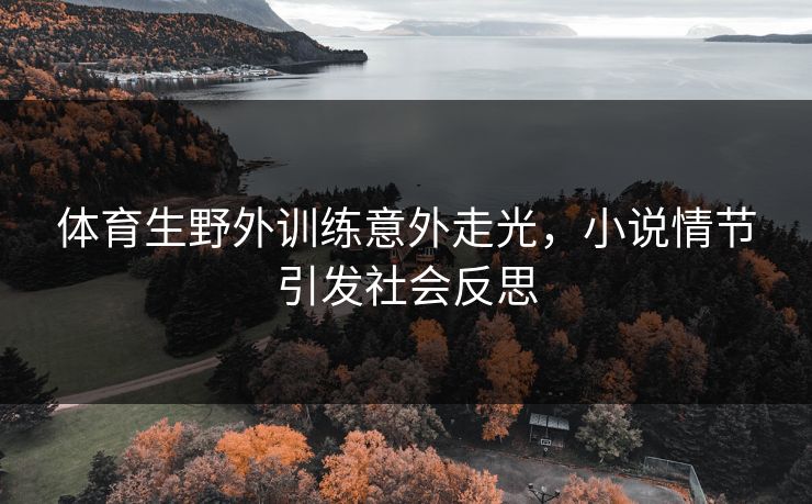 体育生野外训练意外走光，小说情节引发社会反思