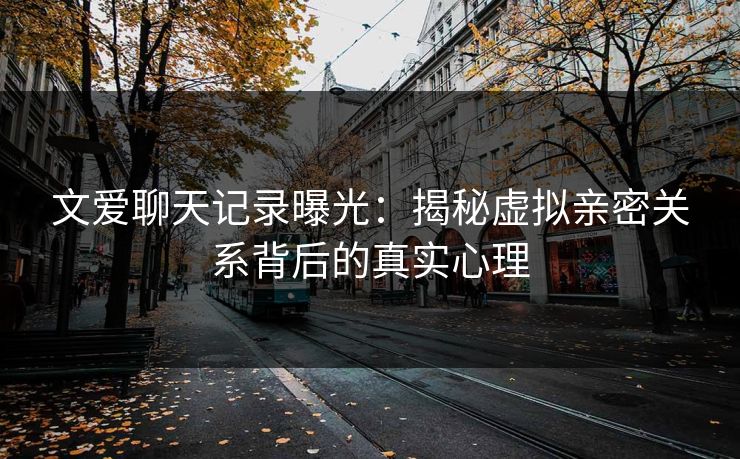 文爱聊天记录曝光：揭秘虚拟亲密关系背后的真实心理