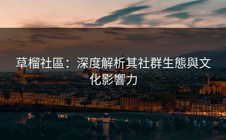 草榴社區：深度解析其社群生態與文化影響力