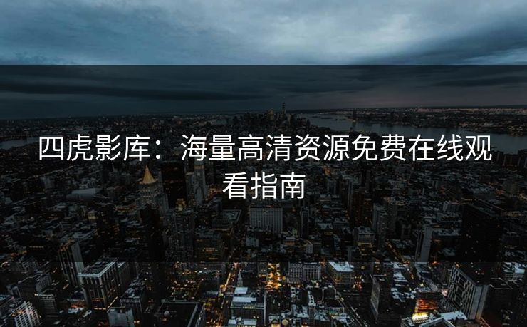 四虎影库：海量高清资源免费在线观看指南